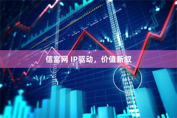 信富网 IP驱动，价值新叙