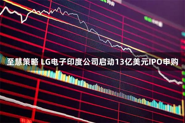 至慧策略 LG电子印度公司启动13亿美元IPO申购