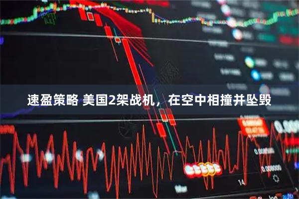 速盈策略 美国2架战机，在空中相撞并坠毁