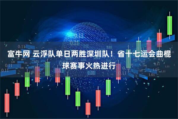 富牛网 云浮队单日两胜深圳队!省十七运会曲棍球赛事火热进行